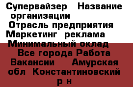 Супервайзер › Название организации ­ A1-Agency › Отрасль предприятия ­ Маркетинг, реклама, PR › Минимальный оклад ­ 1 - Все города Работа » Вакансии   . Амурская обл.,Константиновский р-н